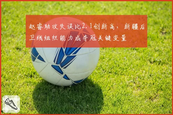 赵睿助攻失误比2.1创新高,新疆后卫线组织能力成夺冠关键变量