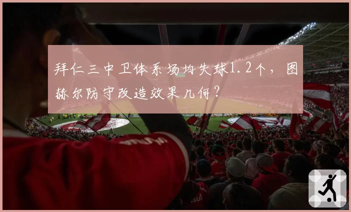 拜仁三中卫体系场均失球1.2个,图赫尔防守改造效果几何?