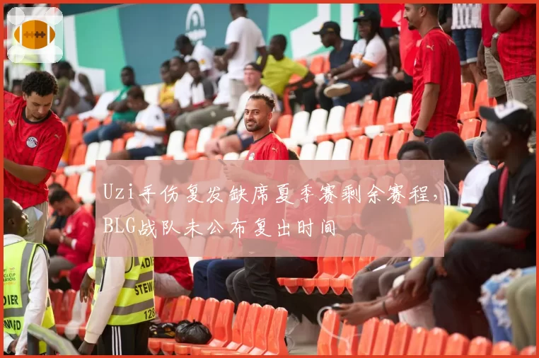 Uzi手伤复发缺席夏季赛剩余赛程，BLG战队未公布复出时间