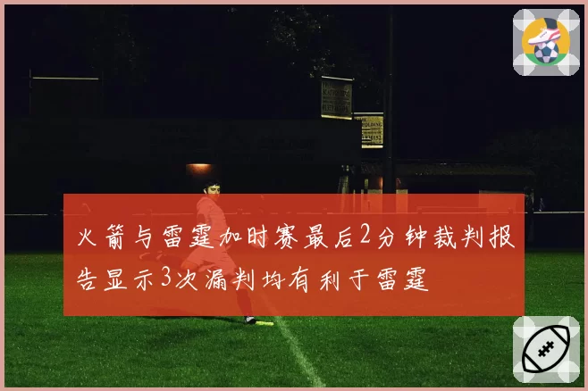 火箭与雷霆加时赛最后2分钟裁判报告显示3次漏判均有利于雷霆