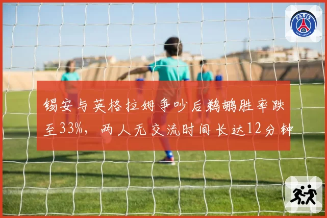 锡安与英格拉姆争吵后鹈鹕胜率跌至33%,两人无交流时间长达12分钟