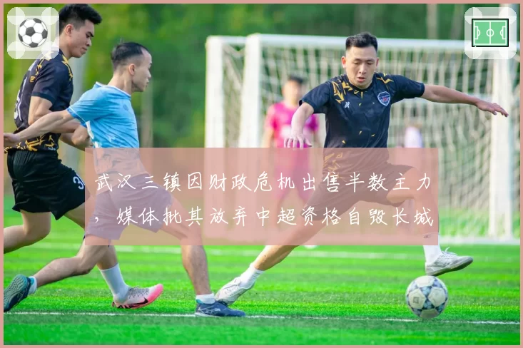武汉三镇因财政危机出售半数主力，媒体批其放弃中超资格自毁长城