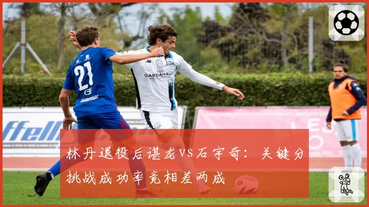 林丹退役后谌龙vs石宇奇:关键分挑战成功率竟相差两成