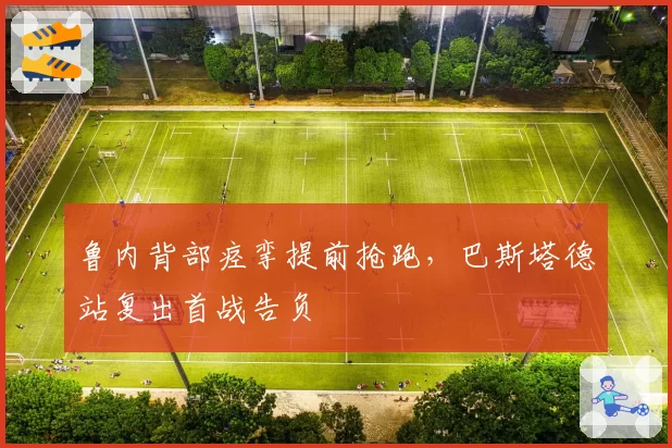 鲁内背部痉挛提前抢跑，巴斯塔德站复出首战告负