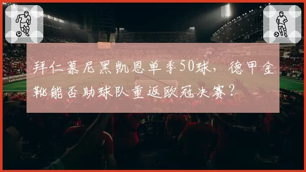 拜仁慕尼黑凯恩单季50球，德甲金靴能否助球队重返欧冠决赛？