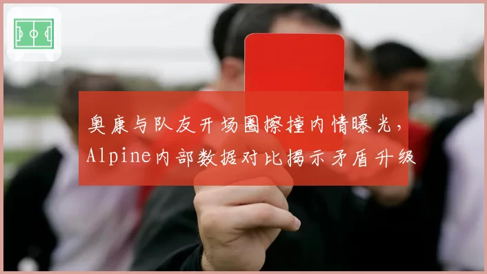 奥康与队友开场圈擦撞内情曝光，Alpine内部数据对比揭示矛盾升级