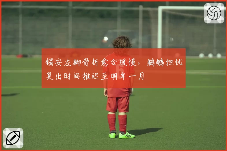 锡安左脚骨折愈合缓慢，鹈鹕担忧复出时间推迟至明年一月