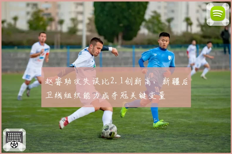 赵睿助攻失误比2.1创新高,新疆后卫线组织能力成夺冠关键变量