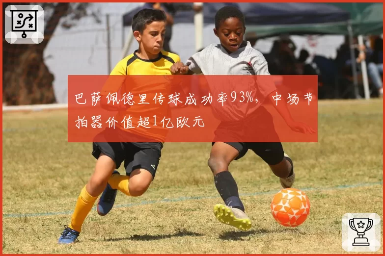 巴萨佩德里传球成功率93%，中场节拍器价值超1亿欧元