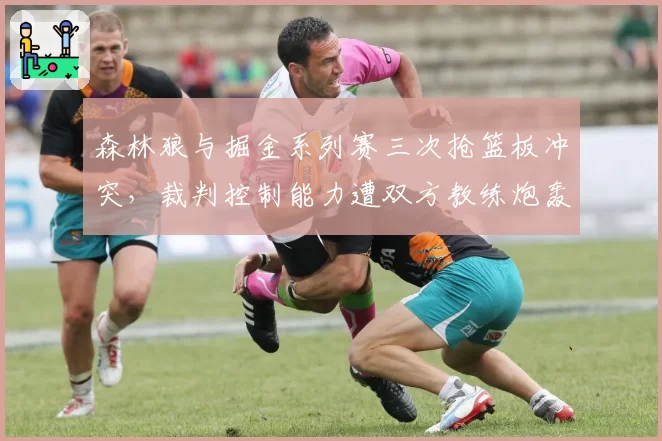 森林狼与掘金系列赛三次抢篮板冲突,裁判控制能力遭双方教练炮轰